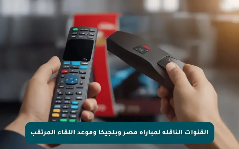 القنوات الناقله لمباراه مصر وبلجيكا وموعد اللقاء المرتقب